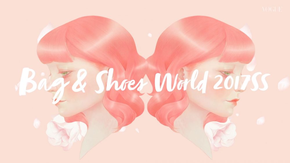 CHANGE YOUR DESTINY バッグ＆シューズで彩る、春夏トレンドワールドへようこそ。【BAG & SHOES WORLD 2017SS】