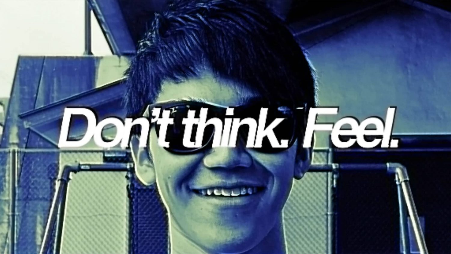 Don’t think. Feel.